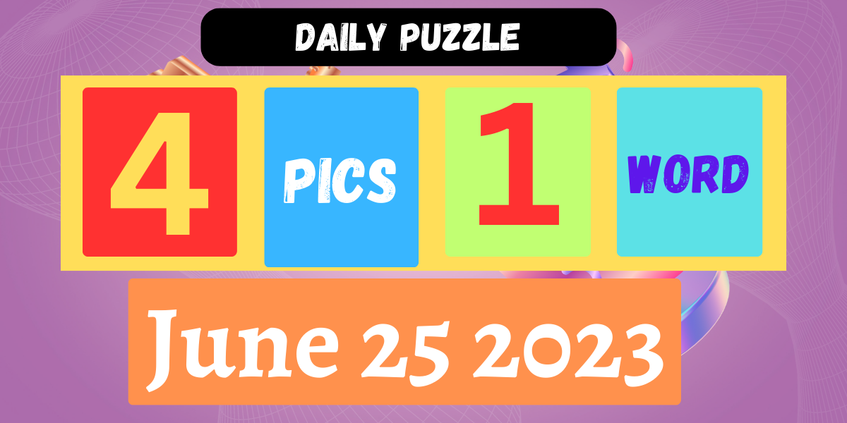 4 Pics 1 Word June 25 2023 Daily Puzzle Answer